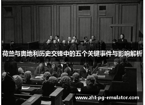 荷兰与奥地利历史交锋中的五个关键事件与影响解析 荷兰与奥地利历史交锋中的五个关键事件与影响解析