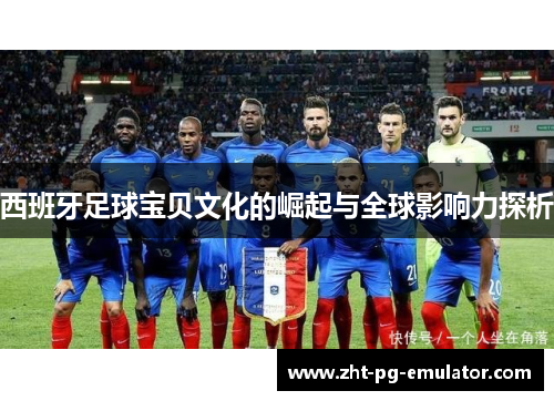 西班牙足球宝贝文化的崛起与全球影响力探析