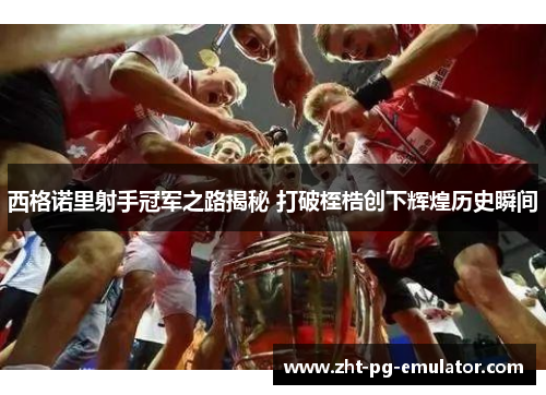 西格诺里射手冠军之路揭秘 打破桎梏创下辉煌历史瞬间 西格诺里射手冠军之路揭秘 打破桎梏创下辉煌历史瞬间