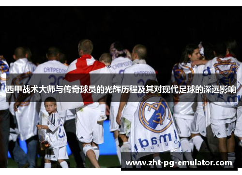 西甲战术大师与传奇球员的光辉历程及其对现代足球的深远影响 西甲战术大师与传奇球员的光辉历程及其对现代足球的深远影响