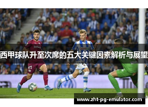 西甲球队升至次席的五大关键因素解析与展望