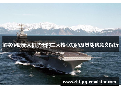 解密伊朗无人机航母的三大核心功能及其战略意义解析
