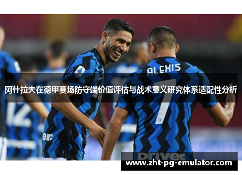 阿什拉夫在德甲赛场防守端价值评估与战术意义研究体系适配性分析