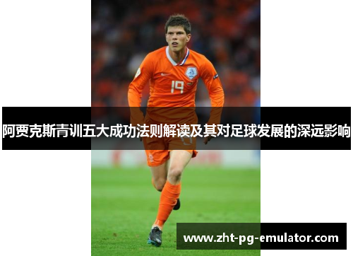 阿贾克斯青训五大成功法则解读及其对足球发展的深远影响 阿贾克斯青训五大成功法则解读及其对足球发展的深远影响