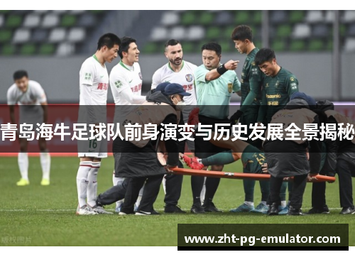 青岛海牛足球队前身演变与历史发展全景揭秘 青岛海牛足球队前身演变与历史发展全景揭秘