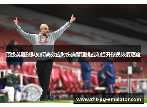 顶级英超球队如何高效应对伤病管理挑战和提升球员恢复速度