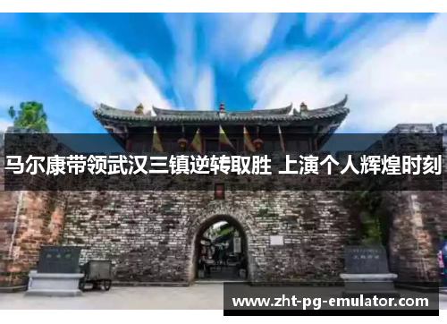 马尔康带领武汉三镇逆转取胜 上演个人辉煌时刻