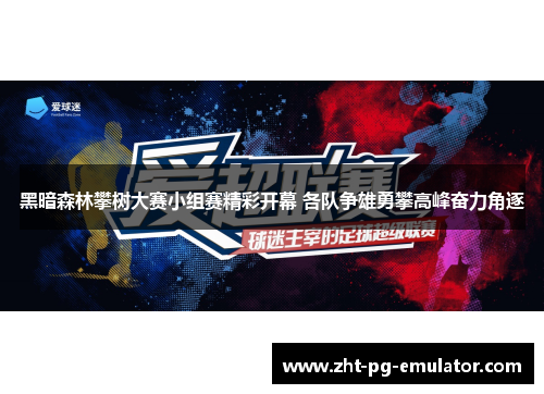 黑暗森林攀树大赛小组赛精彩开幕 各队争雄勇攀高峰奋力角逐