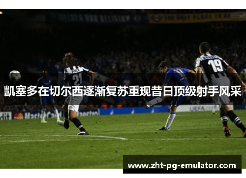 凯塞多在切尔西逐渐复苏重现昔日顶级射手风采