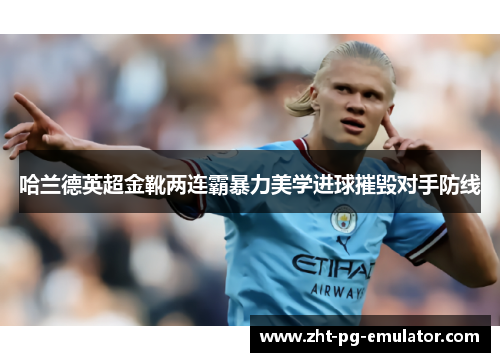 哈兰德英超金靴两连霸暴力美学进球摧毁对手防线