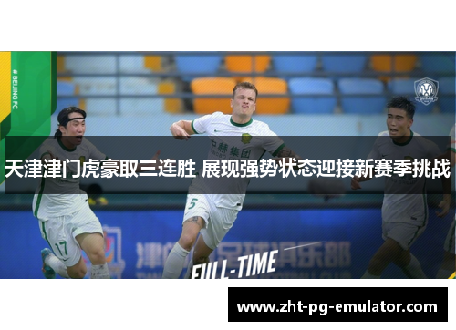 天津津门虎豪取三连胜 展现强势状态迎接新赛季挑战