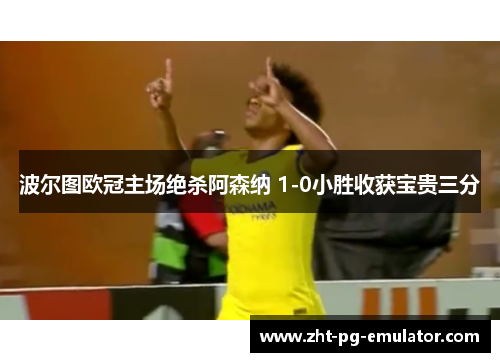 波尔图欧冠主场绝杀阿森纳 1-0小胜收获宝贵三分