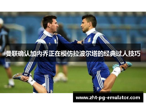 曼联确认加内乔正在模仿拉波尔塔的经典过人技巧