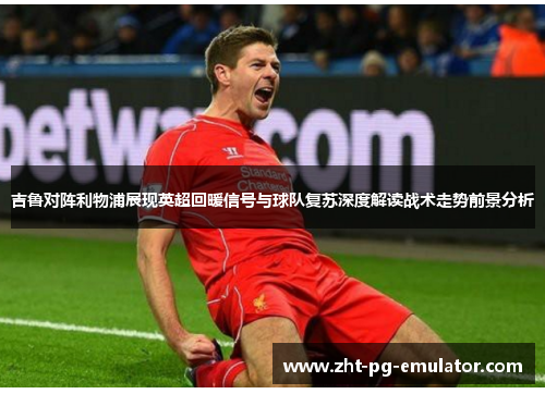 吉鲁对阵利物浦展现英超回暖信号与球队复苏深度解读战术走势前景分析 吉鲁对阵利物浦展现英超回暖信号与球队复苏深度解读战术走势前景分析