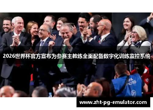2026世界杯官方宣布为参赛主教练全面配备数字化训练监控系统 2026世界杯官方宣布为参赛主教练全面配备数字化训练监控系统