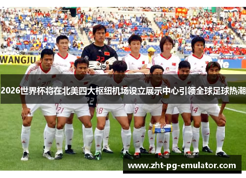 2026世界杯将在北美四大枢纽机场设立展示中心引领全球足球热潮 2026世界杯将在北美四大枢纽机场设立展示中心引领全球足球热潮