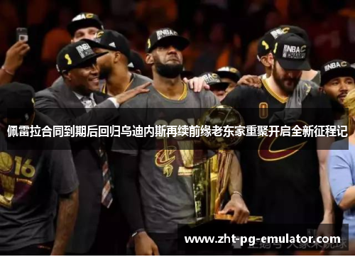 佩雷拉合同到期后回归乌迪内斯再续前缘老东家重聚开启全新征程记 佩雷拉合同到期后回归乌迪内斯再续前缘老东家重聚开启全新征程记