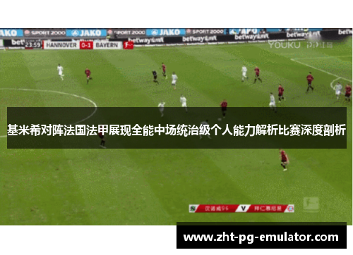 基米希对阵法国法甲展现全能中场统治级个人能力解析比赛深度剖析 基米希对阵法国法甲展现全能中场统治级个人能力解析比赛深度剖析