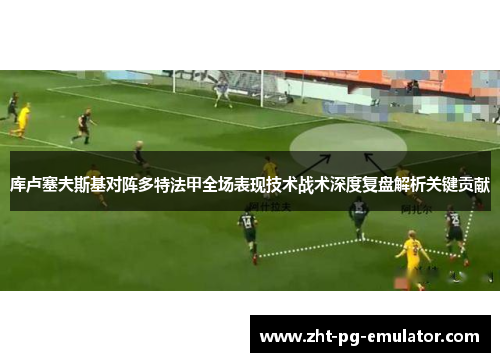 库卢塞夫斯基对阵多特法甲全场表现技术战术深度复盘解析关键贡献