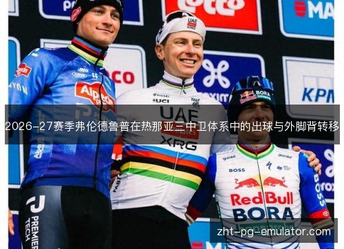 2026-27赛季弗伦德鲁普在热那亚三中卫体系中的出球与外脚背转移 2026-27赛季弗伦德鲁普在热那亚三中卫体系中的出球与外脚背转移